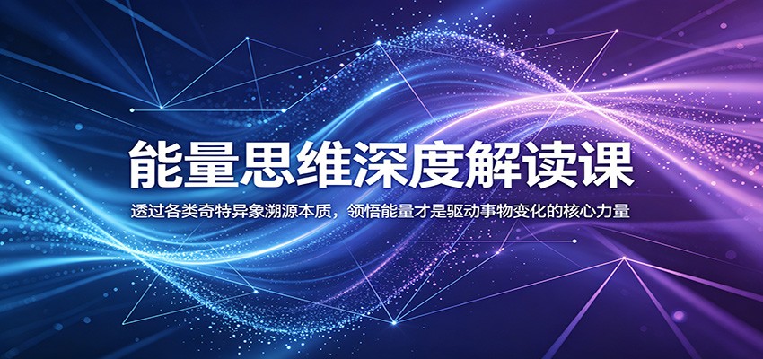 能量思维深度解读课：透过各类奇特异象溯源本质，领悟能量才是驱动事物变化的核心力量-hl998