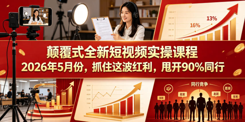 颠覆式全新短视频实操课程2026年5月份，抓住这波红利，甩开90%同行-hl998
