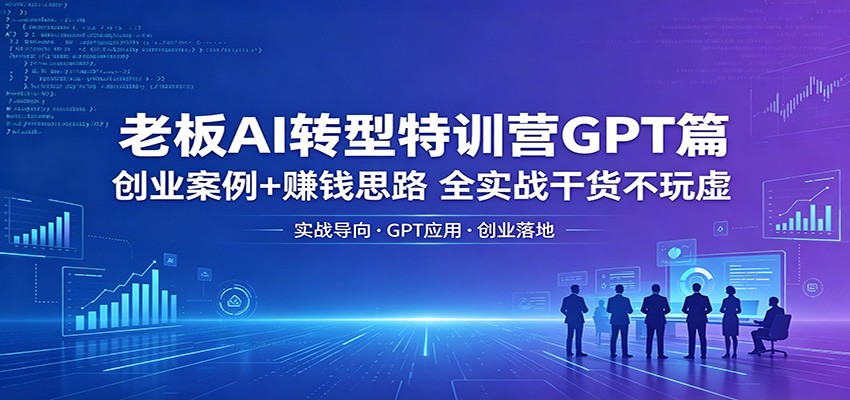 老板AI转型特训营GPT篇：创业案例+赚钱思路，全实战干货不玩虚-hl998