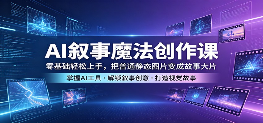 AI叙事魔法创作课：零基础轻松上手，把普通静态图片变成故事大片-hl998