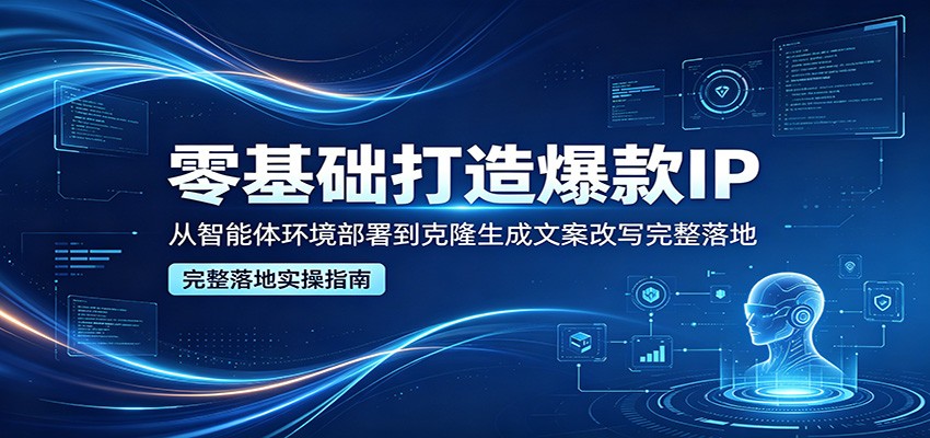零基础打造爆款IP，从智能体环境部署到克隆生成文案改写完整落地-hl998