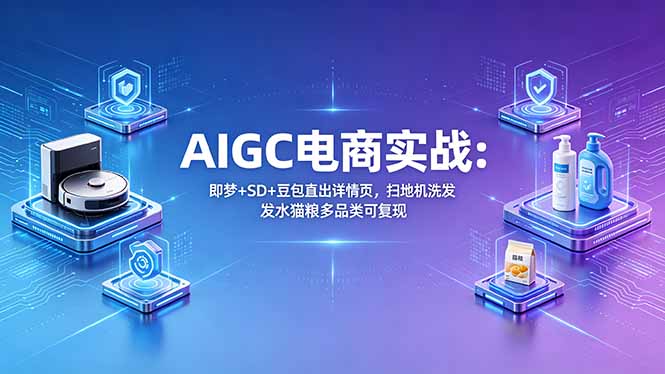AIGC电商实战班：即梦+SD+豆包直出详情页，扫地机洗发水猫粮多品类可复现-hl998