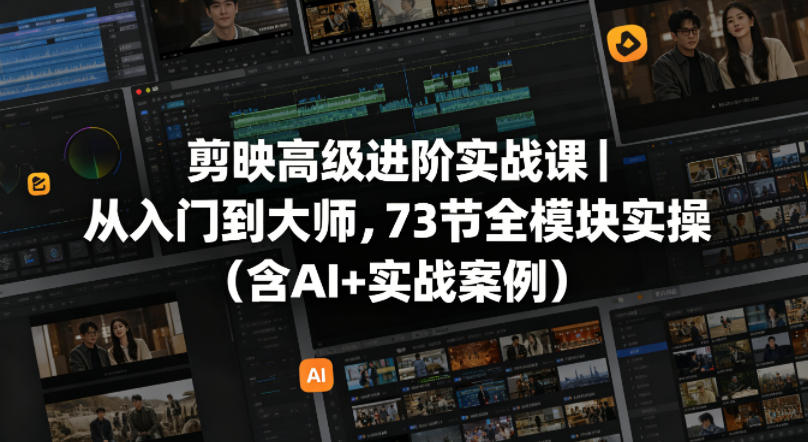 剪映高级进阶实战课｜从入门到大师，73节全模块实操(含AI+实战案例)-hl998