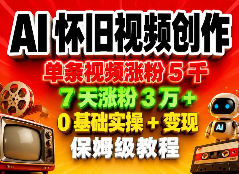 AI怀旧视频创作，单条视频涨粉5千，7天涨粉3W+，0基础实操+变现保姆级教程-hl998