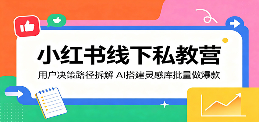 小红书线下私教营：用户决策路径拆解，AI搭建灵感库批量做爆款-hl998