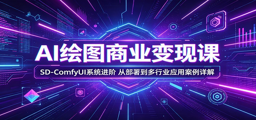 AI绘图商业变现课：SD-ComfyUI系统进阶，从部署到多行业应用案例详解-hl998