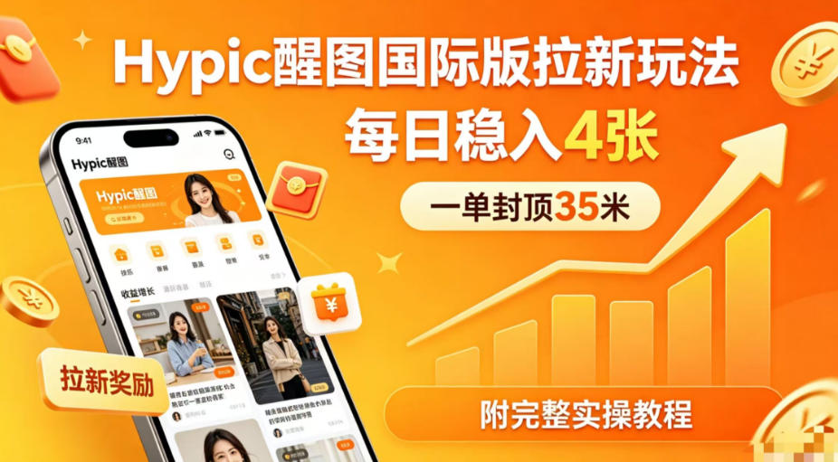 一单封顶35米，实测Hypic醒图国际版拉新玩法，每日稳入4张(附完整实操教程)-hl998