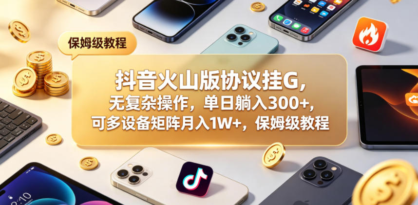 抖音火山版协议挂G，无复杂操作，单日躺入300+，可多设备矩阵月入1W+，保姆级教程【揭秘】-hl998