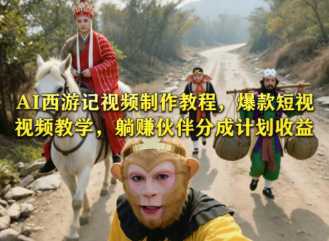 AI西游记视频制作教程，爆款短视频教学，躺賺伙伴分成计划收益-hl998