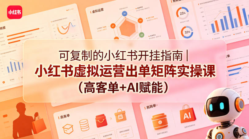 可复制的小红书开挂指南｜小红书虚拟运营出单矩阵实操课(高客单+AI赋能)-hl998