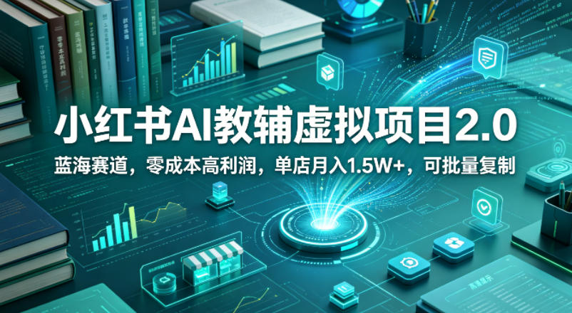 小红书AI教辅虚拟项目2.0，蓝海赛道，零成本高利润，单店月入1.5W+，可批量复制-hl998
