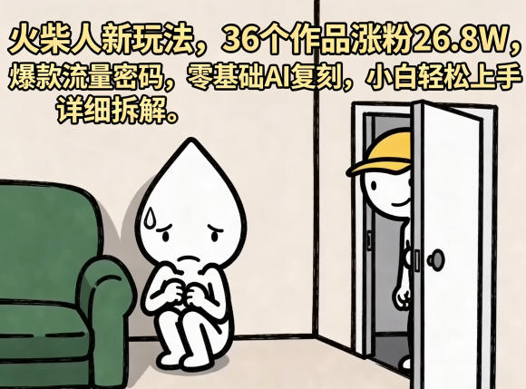 火柴人新玩法，36个作品涨粉26.8W，爆款流量密码，零基础AI复刻，小白轻松上手，详细拆解-hl998