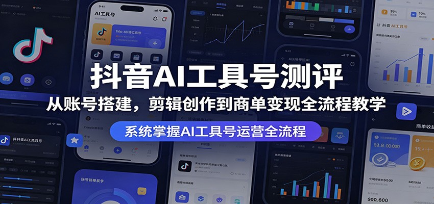 抖音AI工具号测评：从账号搭建，剪辑创作到商单变现全流程教学-hl998