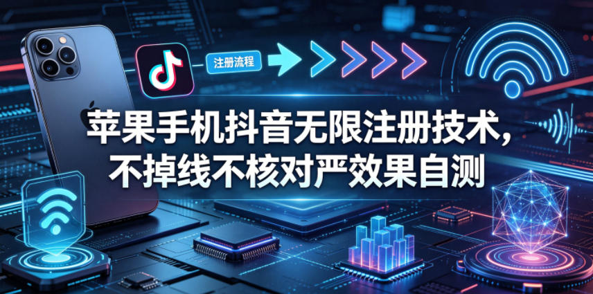 苹果手机抖音无限注册技术，不掉线不核对丨效果自测-hl998