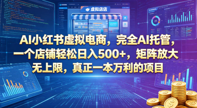 AI小红书虚拟电商，完全AI托管，一个店铺轻松日入500+，矩阵放大无上限，真正一本万利的项目【揭秘】-hl998