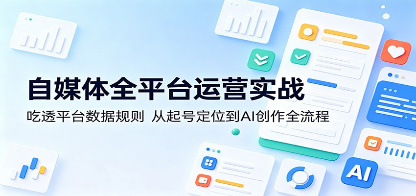 自媒体全平台运营实战：吃透平台数据规则，从起号定位到AI创作全流程-hl998