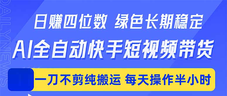 日入四位数！Ai全自动快手短视频带货，绿色长期稳定，一刀不剪纯搬运，每天操作半小时-hl998