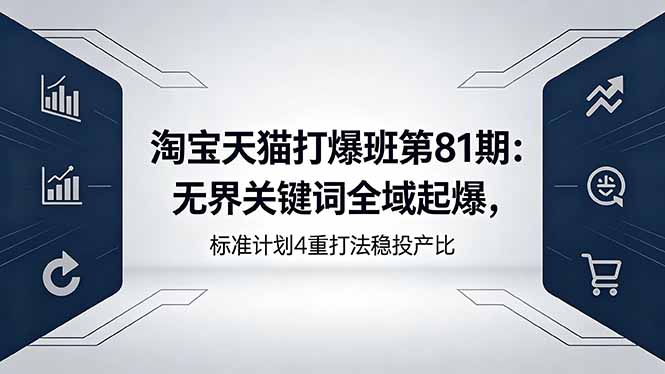淘宝天猫打爆班第81期：无界关键词全域起爆，标准计划4重打法稳投产比-hl998