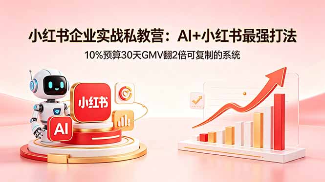 小红书企业实战私教营：AI+小红书最强打法，10%预算30天GMV翻2倍可复制的系统-hl998