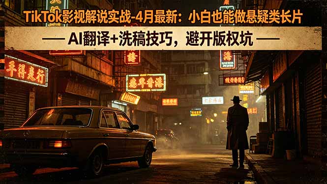 TikTok影视解说实战-4月最新：小白也能做悬疑类长片，AI翻译+洗稿技巧，避开版权坑-hl998