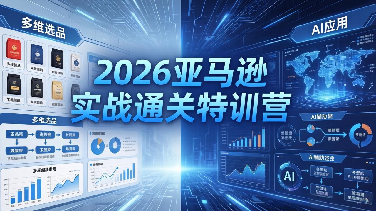 2026亚马逊实战通关特训营-5月8更新，多维选品+渐进式打法+AI应用，从0到1打造盈利店铺-hl998