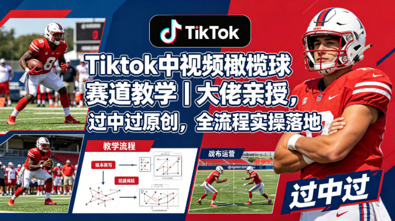 Tiktok中视频橄榄球赛道教学｜大佬亲授，过中过原创，全流程实操落地-hl998