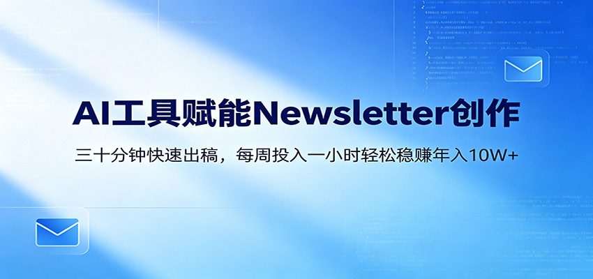 AI赋能Newsletter变现课：30分钟出内容，每周1小时年入10W+-hl998