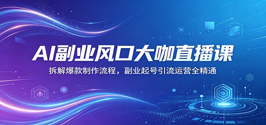 AI副业风口大咖直播课：拆解爆款制作流程，副业起号引流运营全精通-hl998