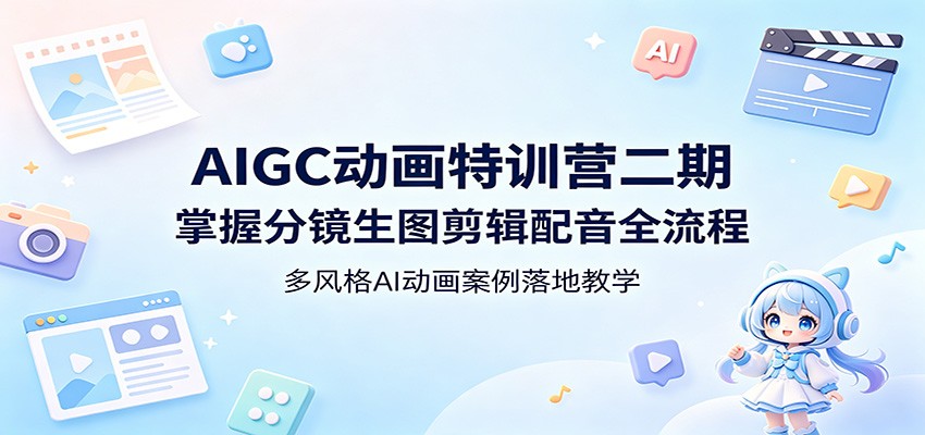 AIGC动画特训营二期：掌握分镜生图剪辑配音全流程，多风格AI动画案例落地教学-hl998