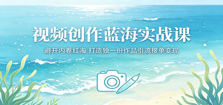 视频创作蓝海实战课：避开内卷红海，打造独一份作品引流接单变现-hl998