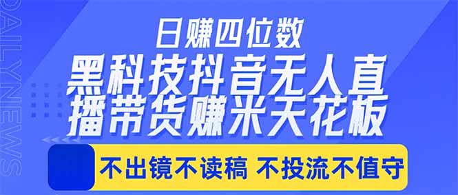日入四位数！！最新黑科技抖音无人直播带货赚钱天花板，不出镜，不读稿，不投流，不值守，手...-hl998