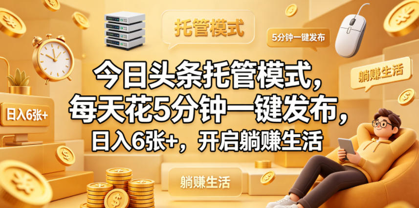 今日头条托管模式，每天花5分钟一键发布，日入6张+，开启躺賺生活【揭秘】-hl998