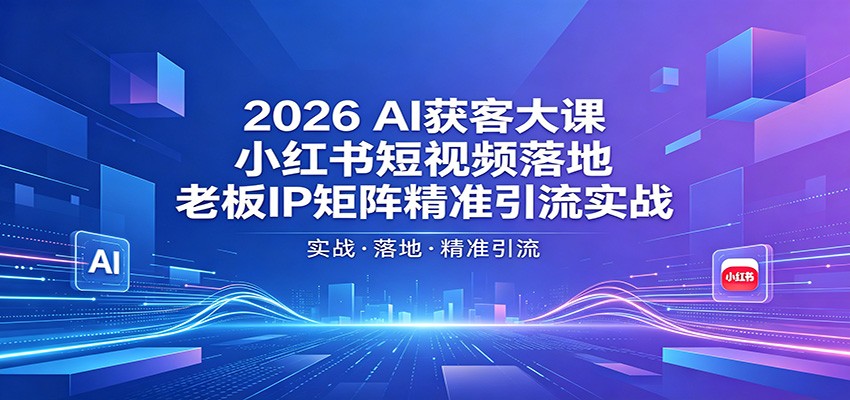 2026AI获客大课：小红书短视频落地，老板IP矩阵精准引流实战-hl998