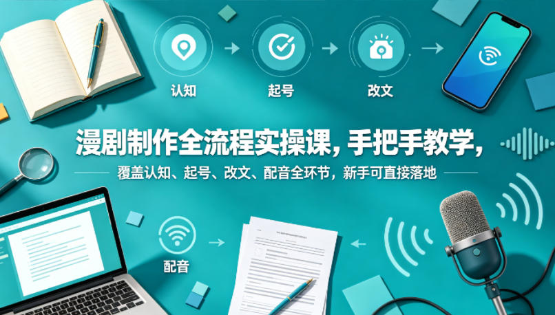 漫剧制作全流程实操课，手把手教学，覆盖认知、起号、改文、配音全环节，新手可直接落地-hl998