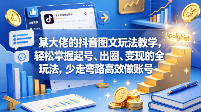 某大佬的抖音图文玩法教学，轻松掌握起号、出圈、变现的全套玩法，少走弯路高效做账号-hl998