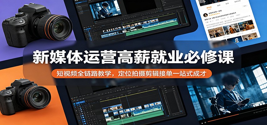 新媒体运营高薪就业必修课：短视频全链路教学，定位拍摄剪辑接单一站式成才-hl998