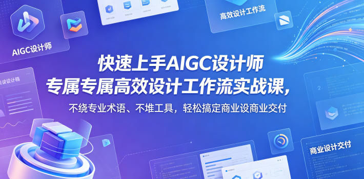 快速上手AIGC设计师专属高效设计工作流实战课，不绕专业术语、不堆工具，轻松搞定商业设计交付-hl998