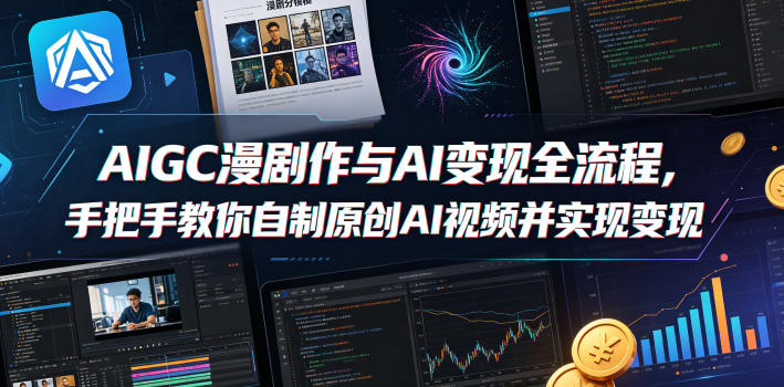 AIGC漫剧创作与AI变现全流程，手把手教你自制原创AI视频并实现变现-hl998