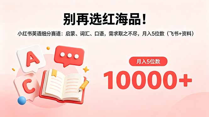 别再选红海品！小红书英语细分赛道：启蒙、词汇、口语，需求取之不尽，月入5位数(飞书+资料-hl998