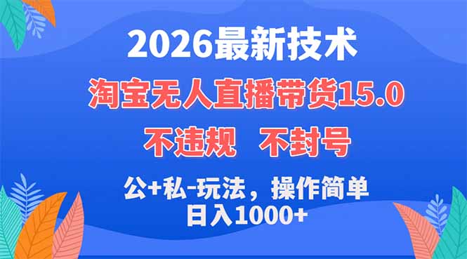 2026最新技术，淘宝无人直播带货15.0，不封号，不违规，公+私玩法，操作简单，日入1000+-hl998