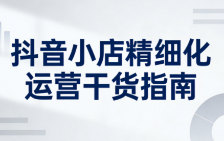 无缺·抖音店铺精细化运营干货指南新版(更新5月)-hl998