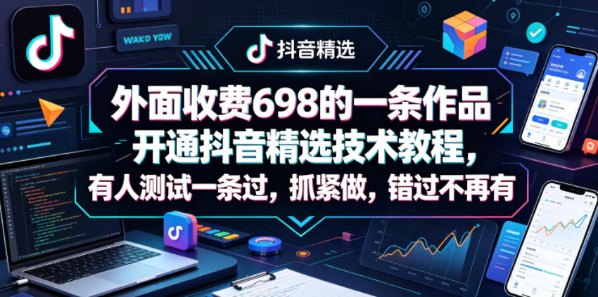 外面收费698的一条作品开通抖音精选技术教程，有人测试一条过，抓紧做，错过不再有-hl998