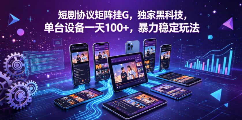 短剧协议矩阵挂G，独家黑科技，单台设备一天100+，暴力稳定玩法【揭秘】-hl998