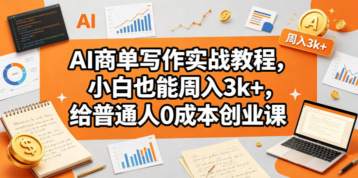 AI商单写作实战教程，小白也能周入3k+，给普通人0成本创业课-hl998