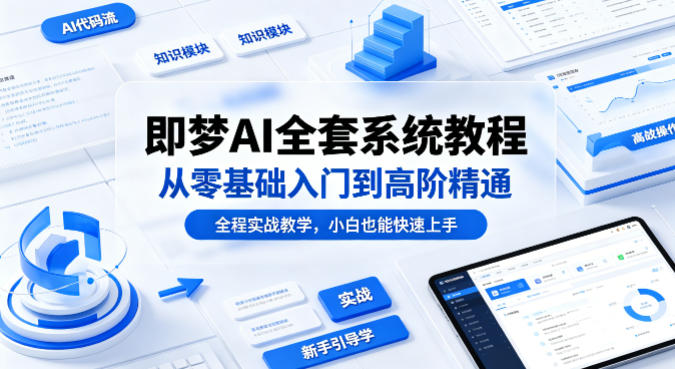即梦AI全套系统教程，从零基础入门到高阶精通，全程实战教学，小白也能快速上手(更新0503)-hl998