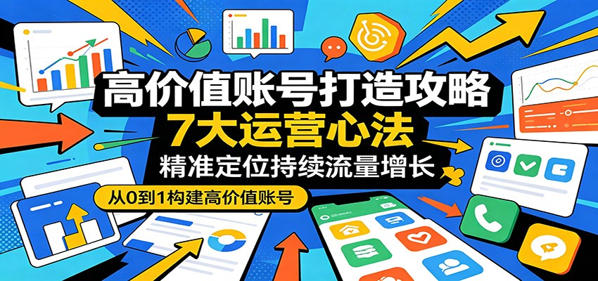 高价值账号打造攻略：7大运营心法，精准定位持续流量增长-hl998