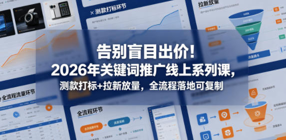 告别盲目出价！2026年关键词推广线上系列课，测款打标+拉新放量，全流程落地可复制-hl998