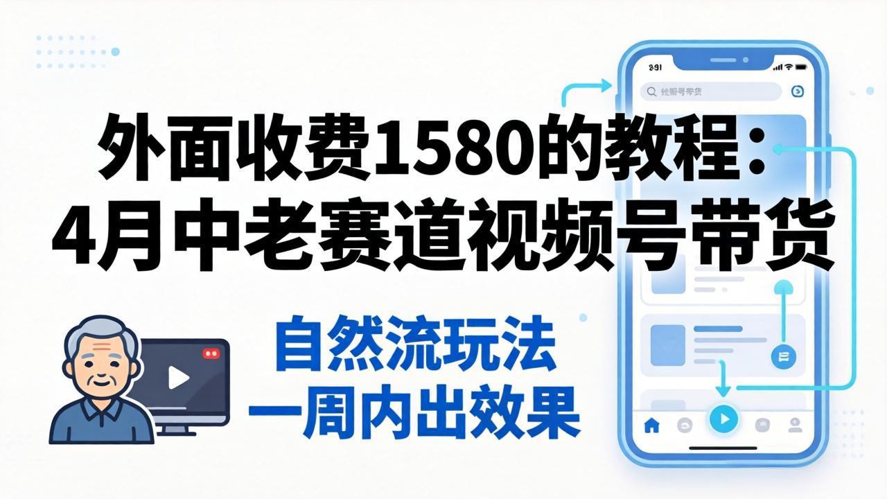 外面收费1580的教程：4月中老年赛道视频号带货，自然流玩法一周内可以出效果-hl998