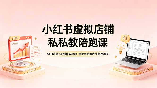 小红书虚拟店铺私教陪跑课，SEO流量+AI创作双驱动，手把手跑通店铺变现闭环-hl998