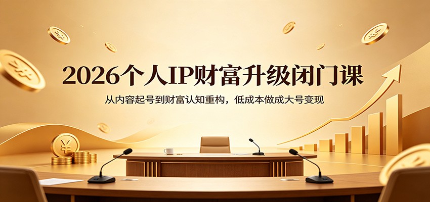 2026个人IP财富升级闭门课：从内容起号到财富认知重构，低成本做成大号变现-hl998